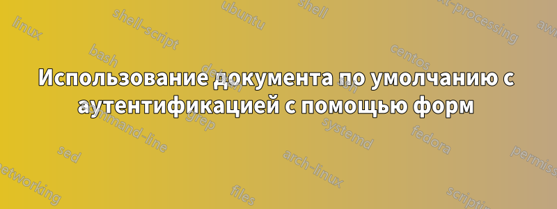 Использование документа по умолчанию с аутентификацией с помощью форм