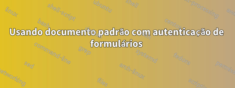 Usando documento padrão com autenticação de formulários