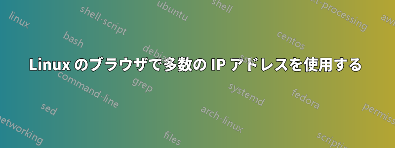 Linux のブラウザで多数の IP アドレスを使用する