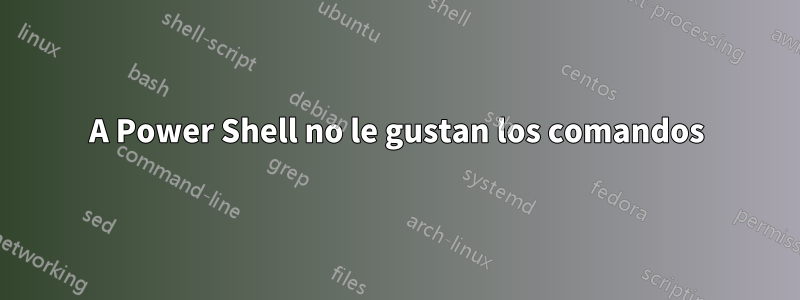 A Power Shell no le gustan los comandos