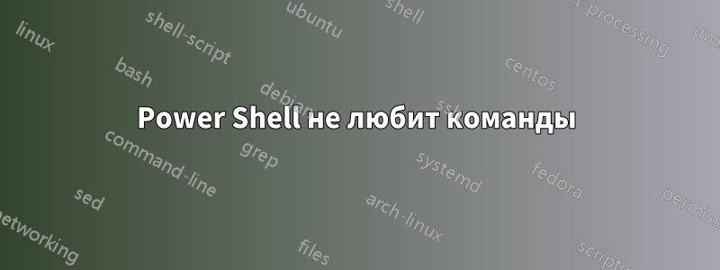 Power Shell не любит команды