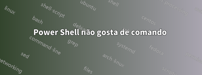Power Shell não gosta de comando