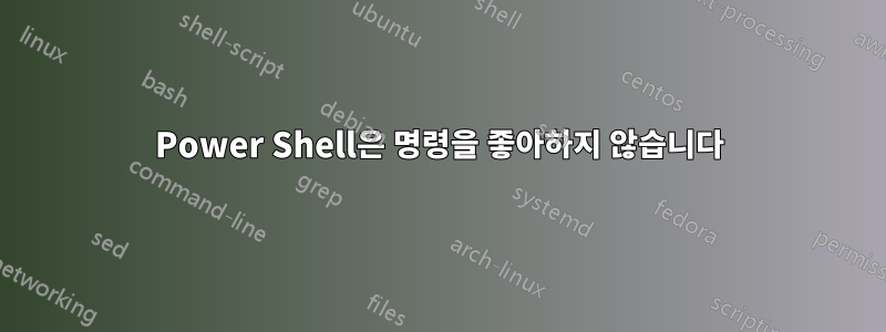 Power Shell은 명령을 좋아하지 않습니다