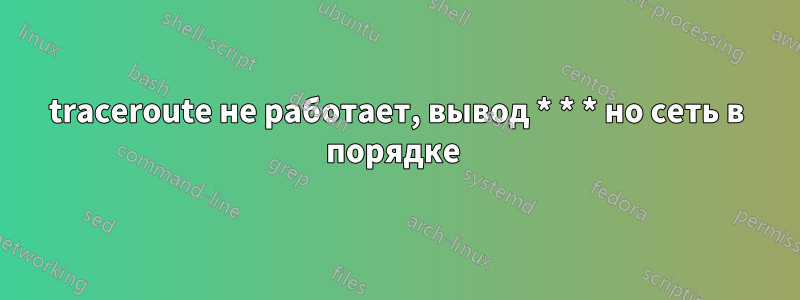 traceroute не работает, вывод * * * но сеть в порядке 