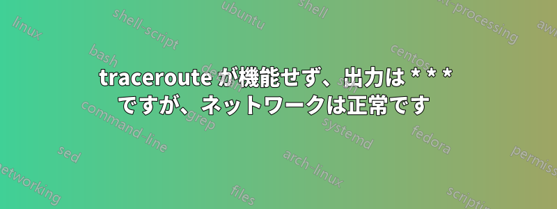 traceroute が機能せず、出力は * * * ですが、ネットワークは正常です 