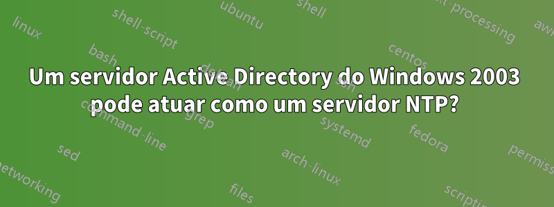 Um servidor Active Directory do Windows 2003 pode atuar como um servidor NTP?