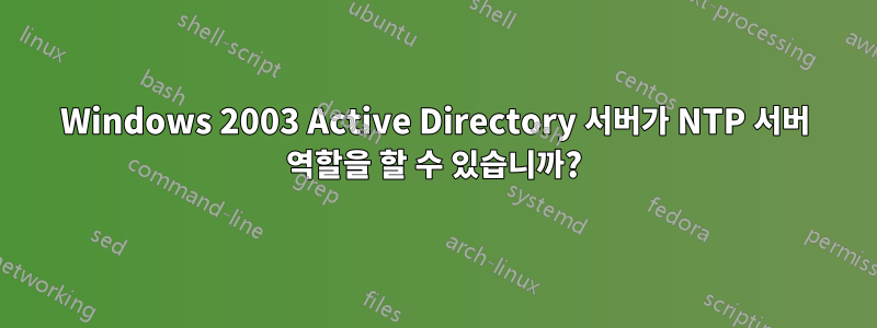 Windows 2003 Active Directory 서버가 NTP 서버 역할을 할 수 있습니까?