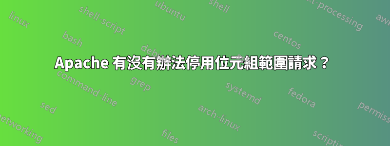 Apache 有沒有辦法停用位元組範圍請求？