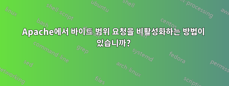 Apache에서 바이트 범위 요청을 비활성화하는 방법이 있습니까?
