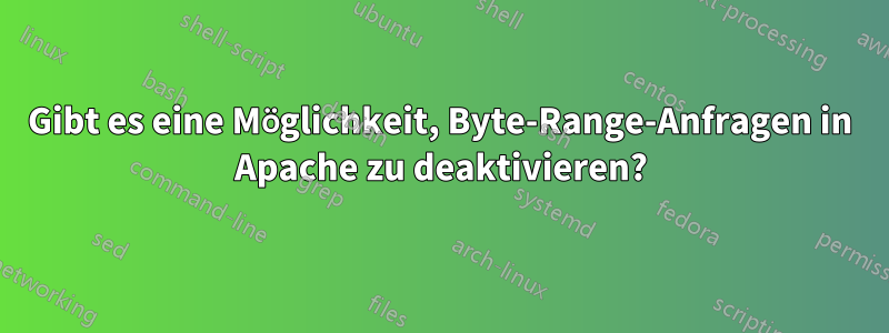 Gibt es eine Möglichkeit, Byte-Range-Anfragen in Apache zu deaktivieren?
