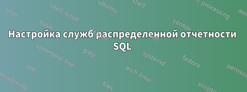 Настройка служб распределенной отчетности SQL