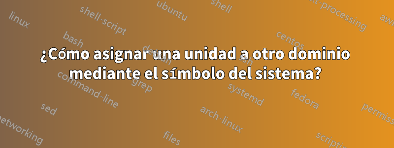 ¿Cómo asignar una unidad a otro dominio mediante el símbolo del sistema?