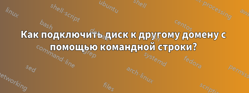 Как подключить диск к другому домену с помощью командной строки?