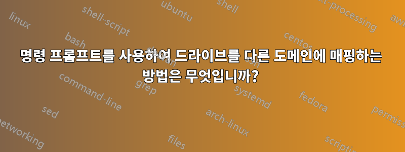 명령 프롬프트를 사용하여 드라이브를 다른 도메인에 매핑하는 방법은 무엇입니까?
