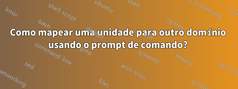 Como mapear uma unidade para outro domínio usando o prompt de comando?