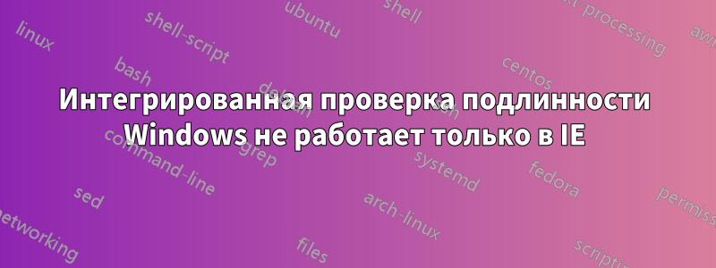 Интегрированная проверка подлинности Windows не работает только в IE