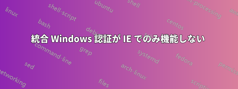 統合 Windows 認証が IE でのみ機能しない