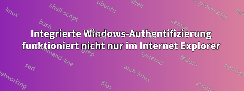 Integrierte Windows-Authentifizierung funktioniert nicht nur im Internet Explorer