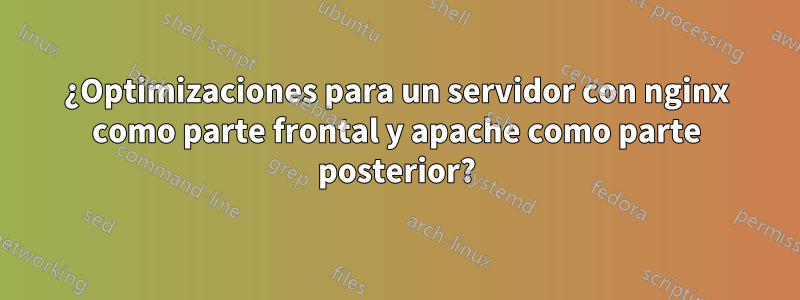 ¿Optimizaciones para un servidor con nginx como parte frontal y apache como parte posterior?