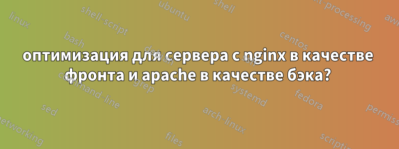 оптимизация для сервера с nginx в качестве фронта и apache в качестве бэка?