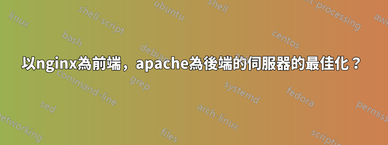 以nginx為前端，apache為後端的伺服器的最佳化？