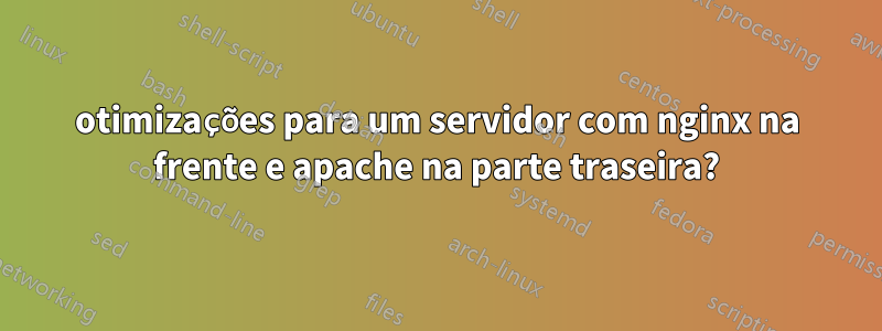 otimizações para um servidor com nginx na frente e apache na parte traseira?