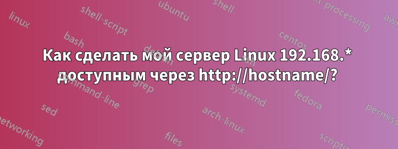 Как сделать мой сервер Linux 192.168.* доступным через http://hostname/?