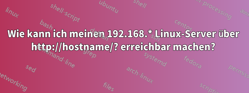 Wie kann ich meinen 192.168.* Linux-Server über http://hostname/? erreichbar machen?