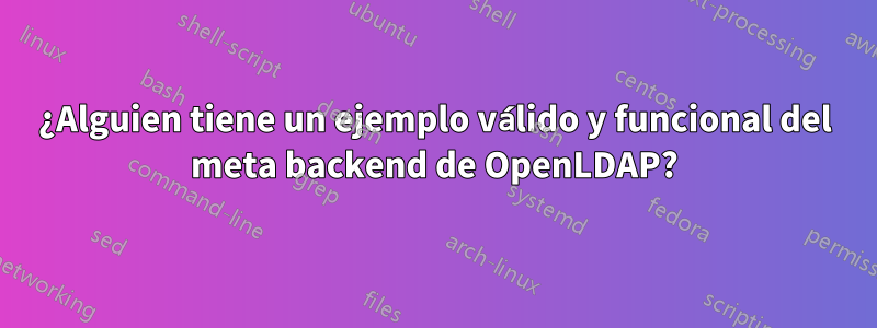 ¿Alguien tiene un ejemplo válido y funcional del meta backend de OpenLDAP?