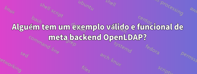 Alguém tem um exemplo válido e funcional de meta backend OpenLDAP?