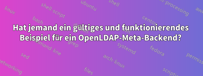 Hat jemand ein gültiges und funktionierendes Beispiel für ein OpenLDAP-Meta-Backend?