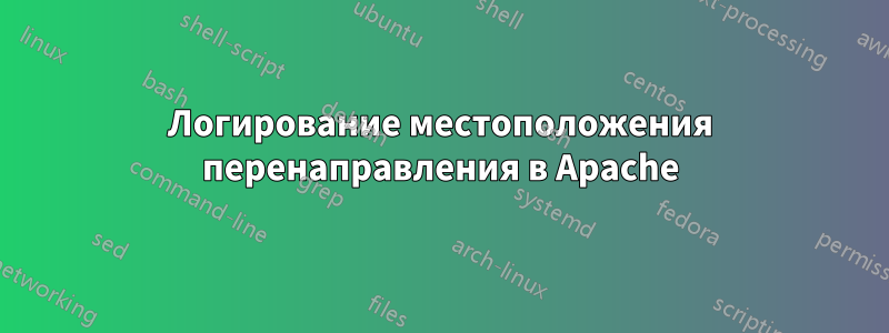 Логирование местоположения перенаправления в Apache