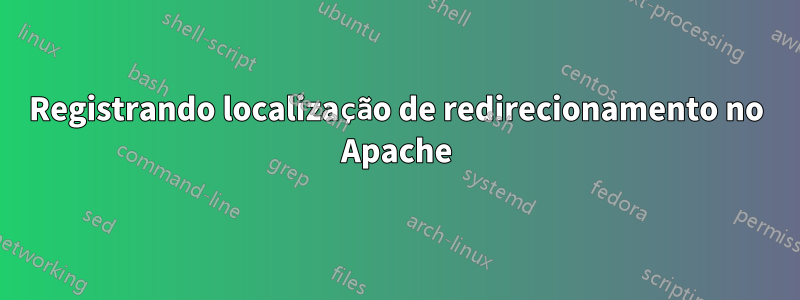 Registrando localização de redirecionamento no Apache