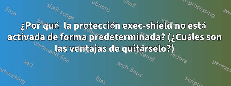 ¿Por qué la protección exec-shield no está activada de forma predeterminada? (¿Cuáles son las ventajas de quitárselo?)