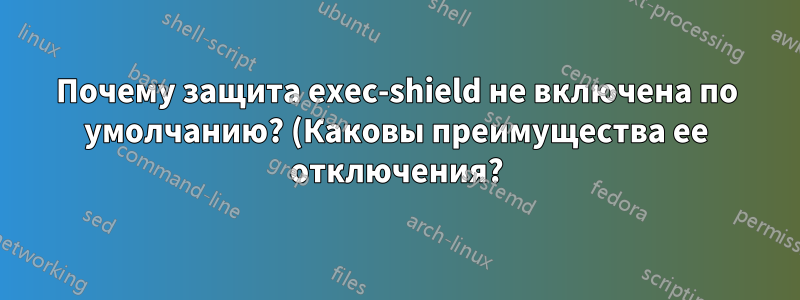 Почему защита exec-shield не включена по умолчанию? (Каковы преимущества ее отключения?)