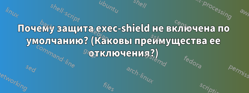 Почему защита exec-shield не включена по умолчанию? (Каковы преимущества ее отключения?)