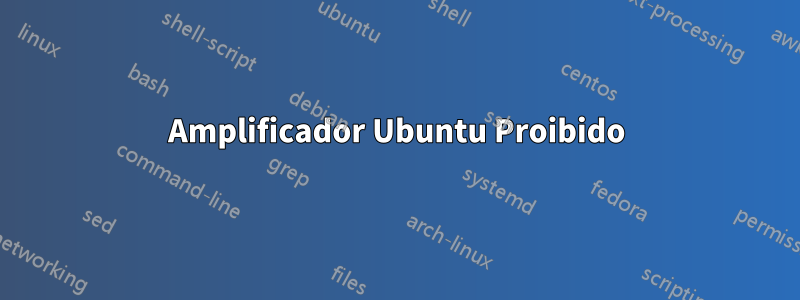 Amplificador Ubuntu Proibido