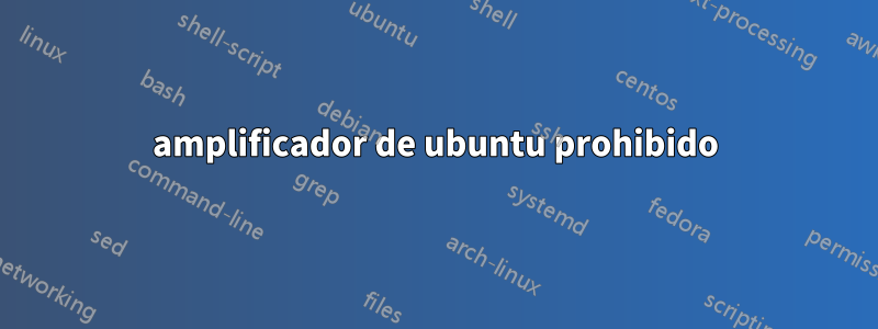amplificador de ubuntu prohibido