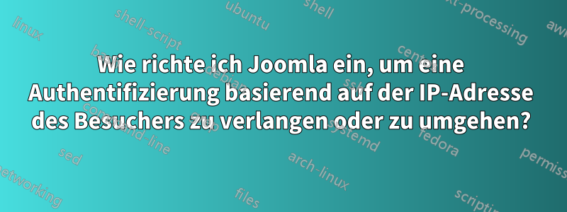 Wie richte ich Joomla ein, um eine Authentifizierung basierend auf der IP-Adresse des Besuchers zu verlangen oder zu umgehen?