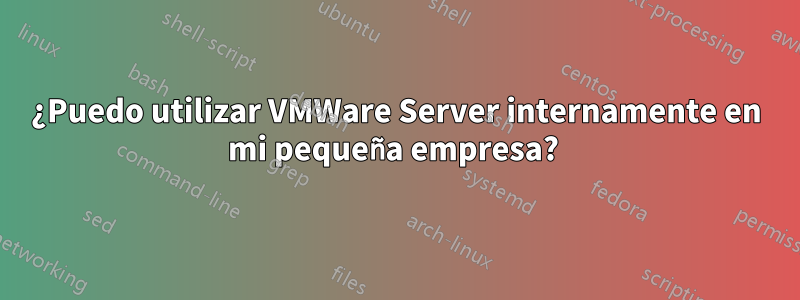 ¿Puedo utilizar VMWare Server internamente en mi pequeña empresa? 