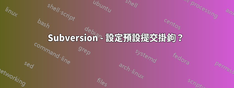Subversion - 設定預設提交掛鉤？