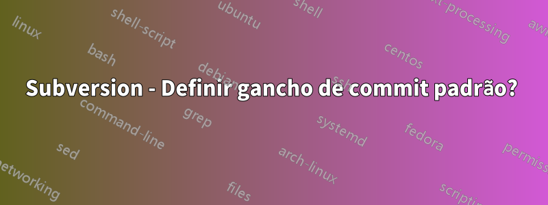 Subversion - Definir gancho de commit padrão?