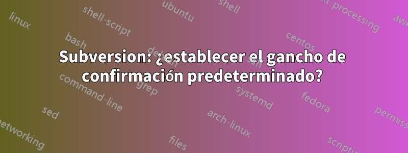 Subversion: ¿establecer el gancho de confirmación predeterminado?