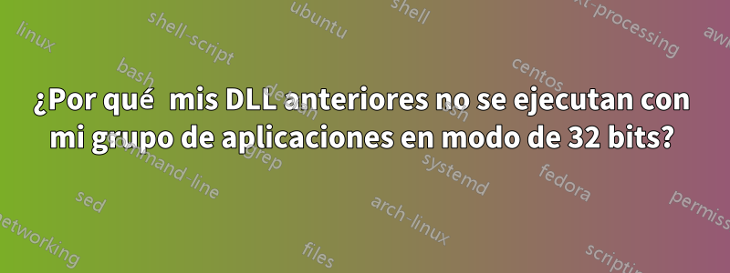 ¿Por qué mis DLL anteriores no se ejecutan con mi grupo de aplicaciones en modo de 32 bits?