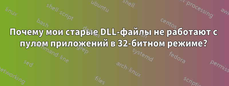 Почему мои старые DLL-файлы не работают с пулом приложений в 32-битном режиме?
