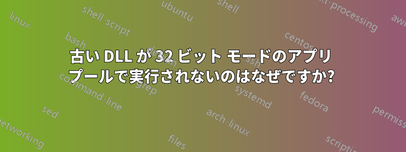 古い DLL が 32 ビット モードのアプリ プールで実行されないのはなぜですか?