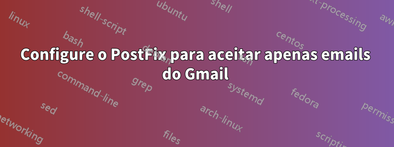 Configure o PostFix para aceitar apenas emails do Gmail