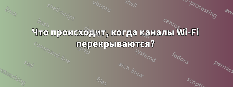 Что происходит, когда каналы Wi-Fi перекрываются?