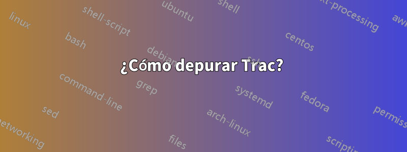 ¿Cómo depurar Trac?