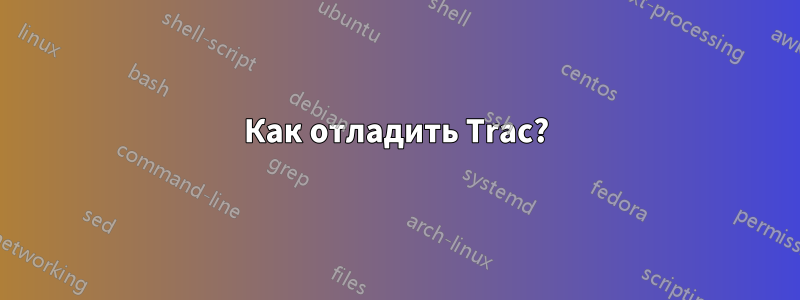 Как отладить Trac?